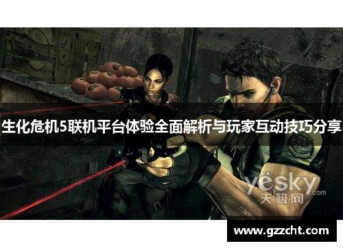 生化危机5联机平台体验全面解析与玩家互动技巧分享