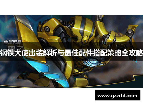 钢铁大使出装解析与最佳配件搭配策略全攻略 钢铁大使出装解析与最佳配件搭配策略全攻略